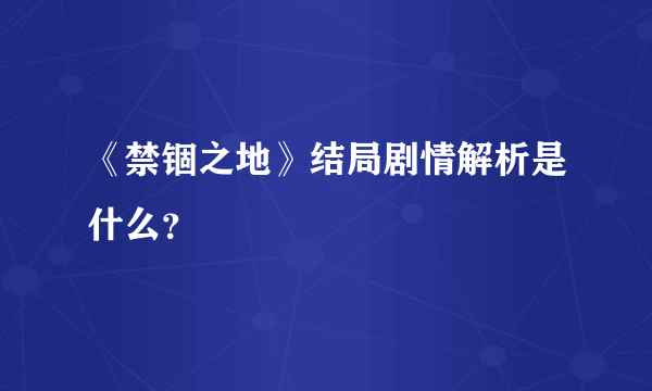 《禁锢之地》结局剧情解析是什么？