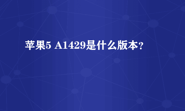 苹果5 A1429是什么版本？