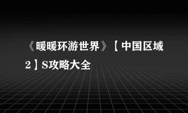 《暖暖环游世界》【中国区域2】S攻略大全