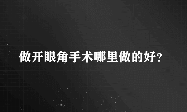 做开眼角手术哪里做的好？