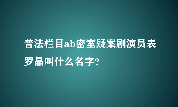 普法栏目ab密室疑案剧演员表罗晶叫什么名字？