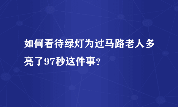 如何看待绿灯为过马路老人多亮了97秒这件事？