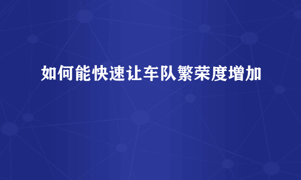 如何能快速让车队繁荣度增加