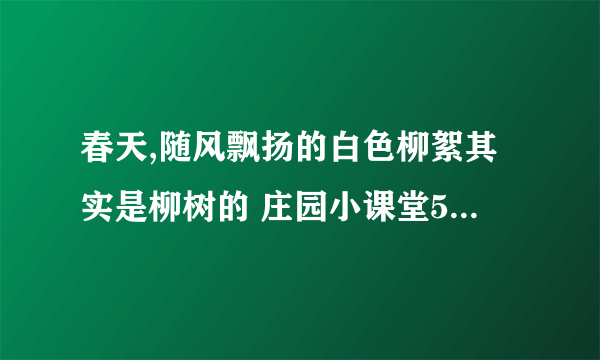 春天,随风飘扬的白色柳絮其实是柳树的 庄园小课堂5月27号答题