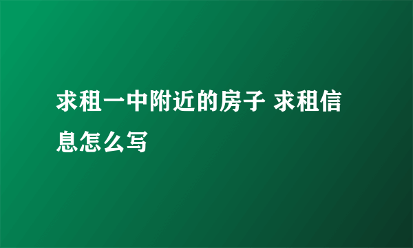 求租一中附近的房子 求租信息怎么写