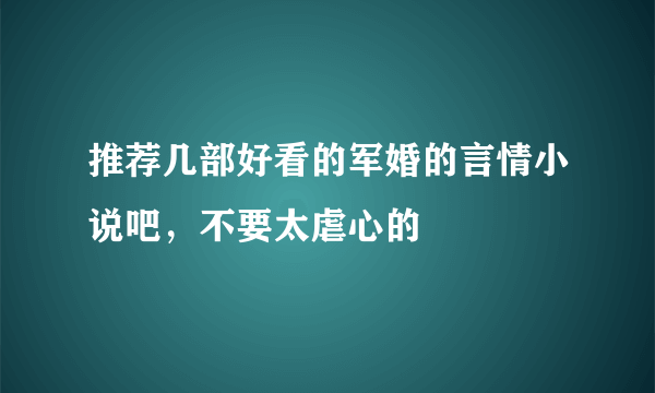 推荐几部好看的军婚的言情小说吧，不要太虐心的