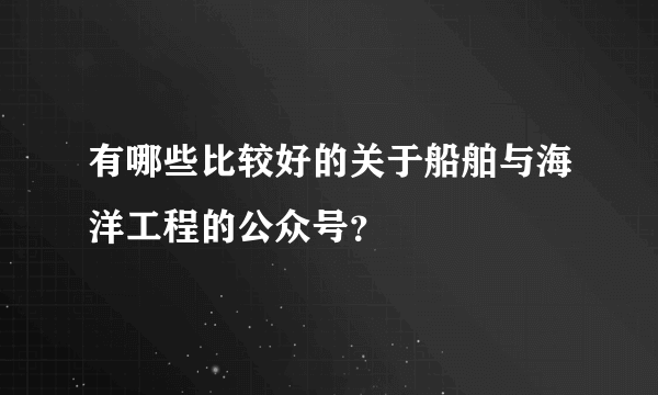 有哪些比较好的关于船舶与海洋工程的公众号？