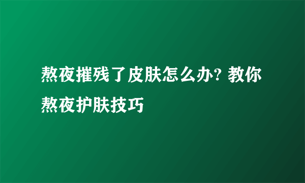 熬夜摧残了皮肤怎么办? 教你熬夜护肤技巧