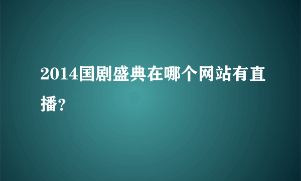 2014国剧盛典在哪个网站有直播？