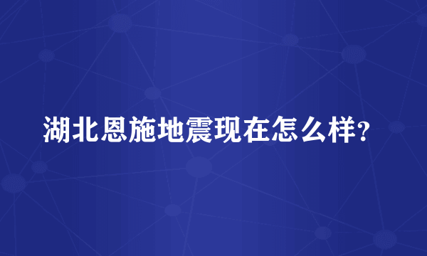 湖北恩施地震现在怎么样？