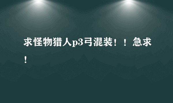 求怪物猎人p3弓混装！！急求！