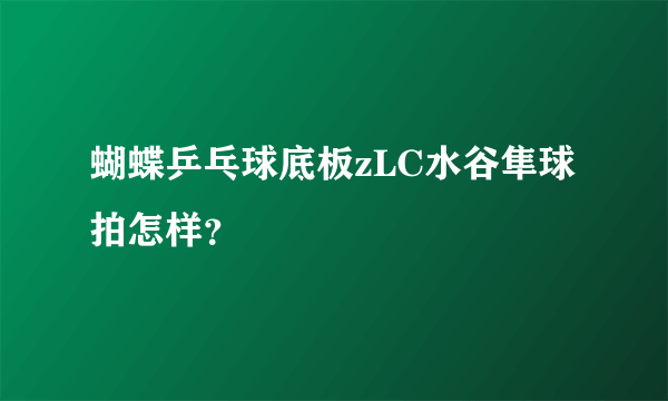 蝴蝶乒乓球底板zLC水谷隼球拍怎样？