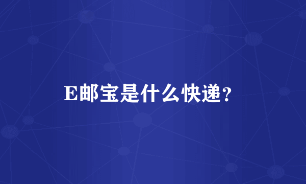 E邮宝是什么快递？