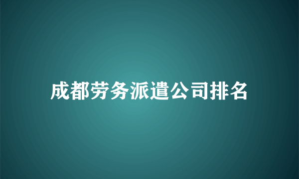 成都劳务派遣公司排名