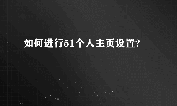 如何进行51个人主页设置?