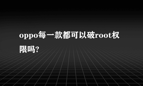 oppo每一款都可以破root权限吗?