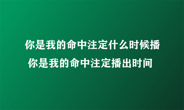 你是我的命中注定什么时候播 你是我的命中注定播出时间