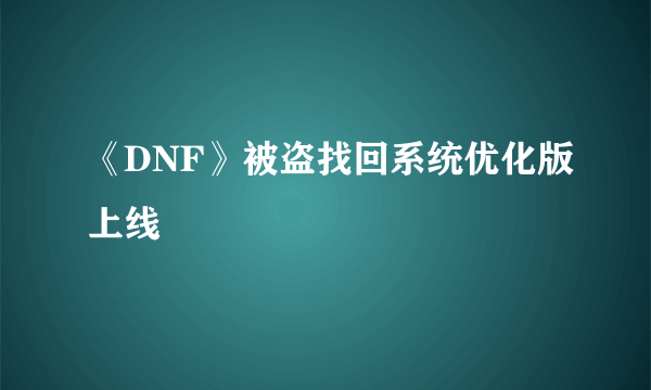 《DNF》被盗找回系统优化版上线