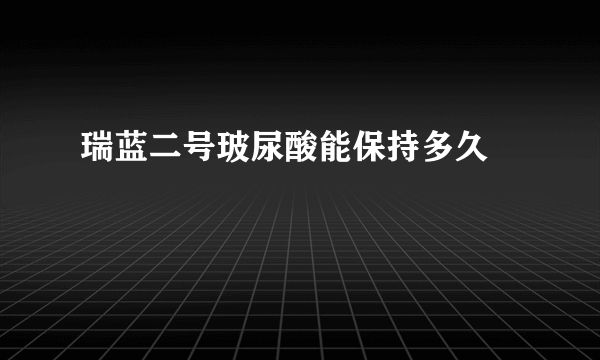 瑞蓝二号玻尿酸能保持多久			