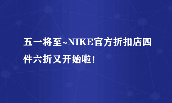 五一将至~NIKE官方折扣店四件六折又开始啦！