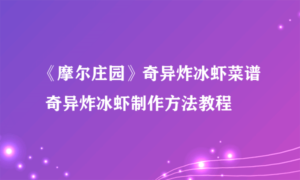 《摩尔庄园》奇异炸冰虾菜谱 奇异炸冰虾制作方法教程