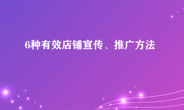 6种有效店铺宣传、推广方法