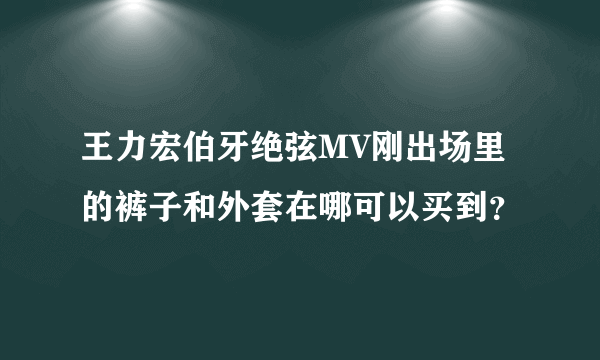 王力宏伯牙绝弦MV刚出场里的裤子和外套在哪可以买到？