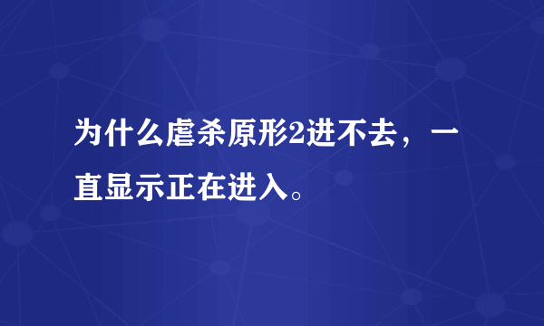 为什么虐杀原形2进不去，一直显示正在进入。