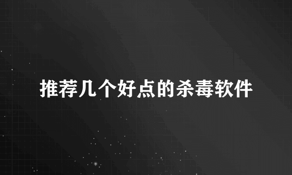 推荐几个好点的杀毒软件