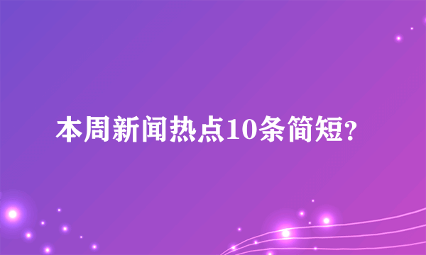 本周新闻热点10条简短？