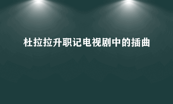 杜拉拉升职记电视剧中的插曲