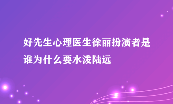 好先生心理医生徐丽扮演者是谁为什么要水泼陆远