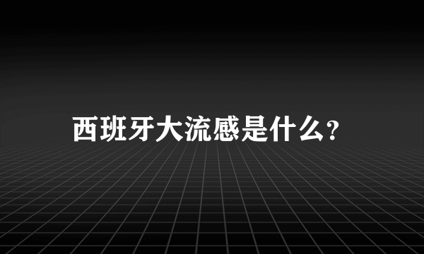 西班牙大流感是什么？