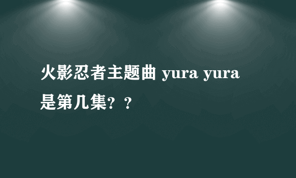 火影忍者主题曲 yura yura 是第几集？？