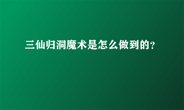 三仙归洞魔术是怎么做到的？