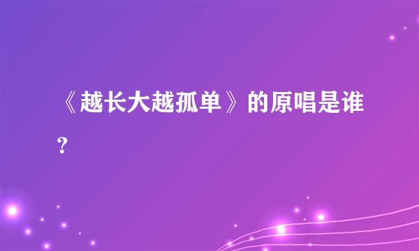 《越长大越孤单》的原唱是谁？