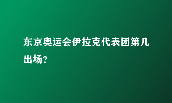 东京奥运会伊拉克代表团第几出场？