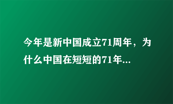 今年是新中国成立71周年，为什么中国在短短的71年间取得了如此巨大的成就？