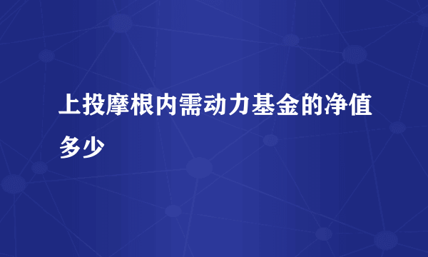 上投摩根内需动力基金的净值多少