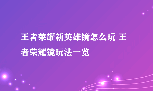 王者荣耀新英雄镜怎么玩 王者荣耀镜玩法一览