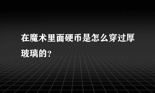 在魔术里面硬币是怎么穿过厚玻璃的？