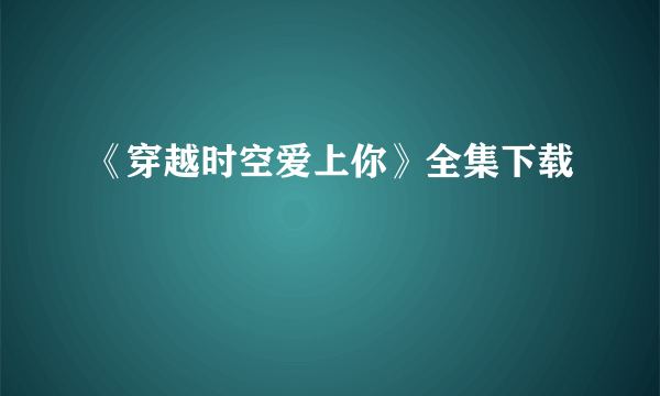 《穿越时空爱上你》全集下载