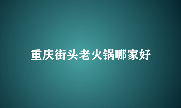 重庆街头老火锅哪家好