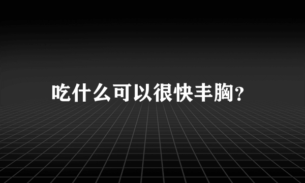 吃什么可以很快丰胸？