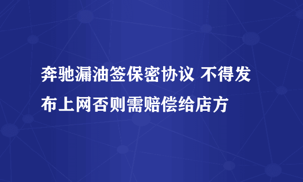 奔驰漏油签保密协议 不得发布上网否则需赔偿给店方