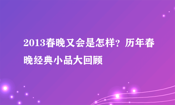 2013春晚又会是怎样？历年春晚经典小品大回顾