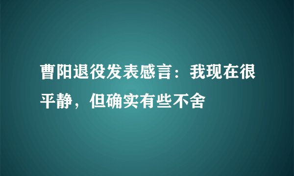 曹阳退役发表感言：我现在很平静，但确实有些不舍