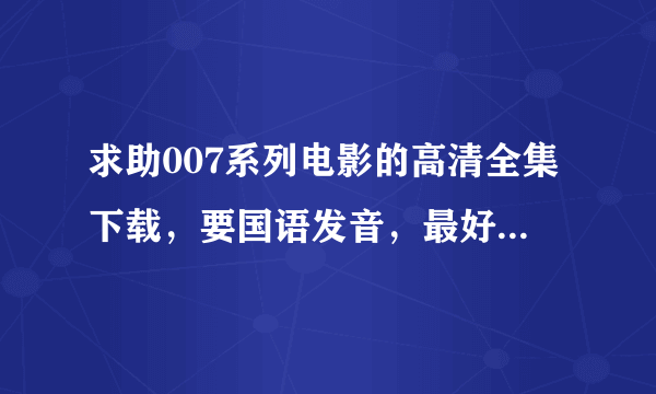 求助007系列电影的高清全集下载，要国语发音，最好能发种子