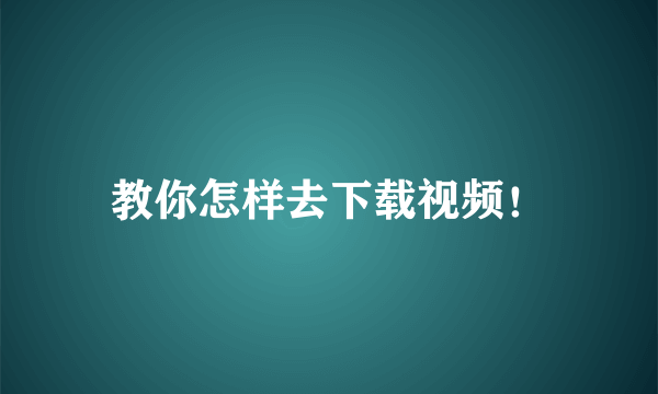 教你怎样去下载视频！