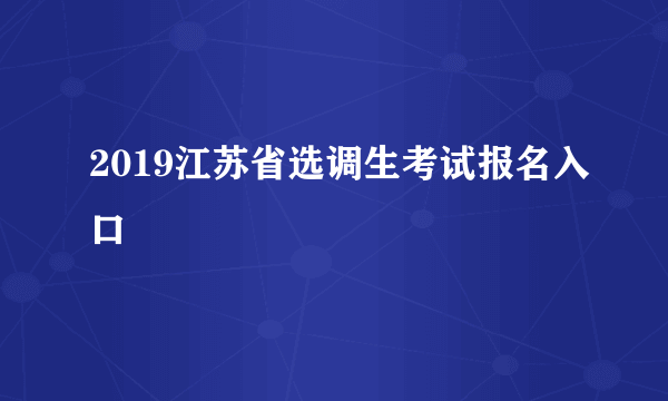 2019江苏省选调生考试报名入口